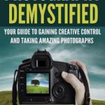 英语电子书|Photography Demystified: Your Guide to Gaining Creative Control and Taking Amazing Photographs!