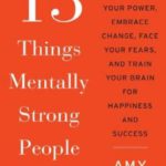 13 Things Mentally Strong People Don’t Do: Take Back Your Power, Embrace Change, Face Your Fears, and Train Your Brain for Happiness and Success