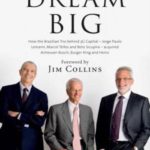 Dream Big (Sonho Grande): How the Brazilian Trio behind 3G Capital – Jorge Paulo Lemann, Marcel Telles and Beto Sicupira Acquired Anheuser-Busch, Burger King and Heinz