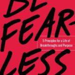 Be Fearless: 5 Principles for a Life of Breakthroughs and Purpose