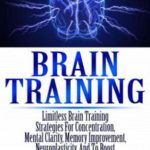 英语电子书|Brain Training: Limitless Brain Training Strategies For Concentration, Mental Clarity, Memory Improvement, Neuroplasticity, And To Boost Overall Mind Power!