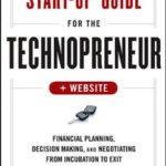 Start-Up Guide for the Technopreneur, + Website: Financial Planning, Decision Making and Negotiating from Incubation to Exit