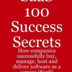 SaaS 100 Success Secrets – How companies successfully buy, manage, host and deliver software as a service (SaaS)