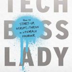 Tech Boss Lady: How to Start-up, Disrupt, and Thrive as a Female Founder