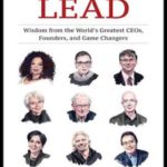 How to Lead: Wisdom from the World’s Greatest CEOs, Founders, and Game Changers