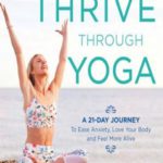 Thrive Through Yoga: A 21-Day Journey to Ease Anxiety, Love Your Body and Feel More Alive