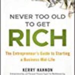 Never Too Old to Get Rich: The Entrepreneur’s Guide to Starting a Business Mid-Life
