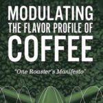Modulating The Flavor Profile of Coffee: One Roaster’s Manifesto