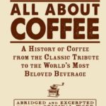 All about Coffee : a History of Coffee from the Classic Tribute to the World’s Most Beloved Beverage