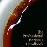 The Professional Barista’s Handbook: An Expert Guide to Preparing Espresso, Coffee, and Tea