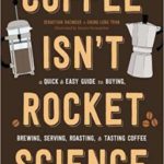 Coffee Isn’t Rocket Science: A Quick and Easy Guide to Buying, Brewing, Serving, Roasting, and Tasting Coffee
