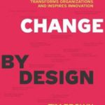 Change by Design: How Design Thinking Transforms Organizations and Inspires Innovation