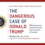The Dangerous Case of Donald Trump: 37 Psychiatrists and Mental Health Experts Assess a President – Updated and Expanded with New Essays