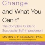 What You Can Change and What You Can’t: The Complete Guide to Successful Self-Improvement