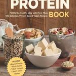 The Great Vegan Protein Book: Fill Up the Healthy Way with More than 100 Delicious Protein-Based Vegan Recipes – Includes – Beans & Lentils – Plants – Tofu & Tempeh – Nuts – Quinoa