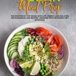 Vegan Meal Prep: The Starter Kit for Vegan Keto life, Weight Loss Solution with Cookbook and Recipes. Veganism with Ketogenic Diet Approach and Plant Based Diet with Whole Food.