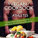 The Vegan Cookbook for Athletes: 45 high-protein delicious recipes for a plant-based diet plan and healthy muscle in bodybuilding, fitness and sports
