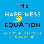 The Happiness Equation: Want Nothing + Do Anything = Have Everything