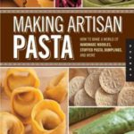 Making Artisan Pasta: How to Make a World of Handmade Noodles, Stuffed Pasta, Dumplings, and More