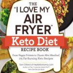 The “I Love My Air Fryer” Keto Diet Recipe Book: From Veggie Frittata to Classic Mini Meatloaf, 175 Fat-Burning Keto Recipes