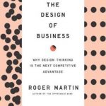 The Design of Business: Why Design Thinking is the Next Competitive Advantage
