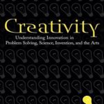 Creativity: Understanding Innovation in Problem Solving, Science, Invention, and the Arts