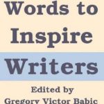 Words to Inspire Writers: Writing-related Quotations – on Writers, Writing, Words, Books, Literature, and Publishing – to illustrate the Writing Process and to motivate Authors