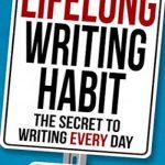 Lifelong Writing Habit: The Secret to Writing Every Day: Write Faster, Write Smarter