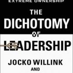 The Dichotomy of Leadership: Balancing the Challenges of Extreme Ownership to Lead and Win