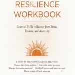The resilience workbook : essential skills to recover from stress, trauma, and adversity