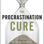 The Procrastination Cure: 7 Steps To Stop Putting Life Off