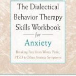 The Dialectical Behavior Therapy Skills Workbook for Anxiety: Breaking Free from Worry, Panic, PTSD, and Other Anxiety Symptoms