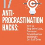 17 Anti-Procrastination Hacks: How to Stop Being Lazy, Overcome Procrastination, and Finally Get Stuff Done