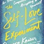 The Self-Love Experiment: Fifteen Principles for Becoming More Kind, Compassionate, and Accepting of Yourself