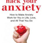 Hack Your Anxiety How to Make Anxiety Work for You in Life, Love, and All That You Do