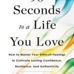 90 Seconds to a Life You Love: How to Turn Difficult Feelings into Rock-Solid Confidence