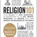 Religion 101: From Allah to Zen Buddhism, an Exploration of the Key People, Practices, and Beliefs that Have Shaped the Religions of the World