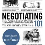 Negotiating 101: From Planning Your Strategy to Finding a Common Ground, an Essential Guide to the Art of Negotiating