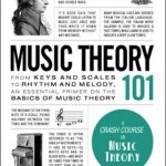Music Theory 101: From Keys and Scales to Rhythm and Melody, an Essential Primer on the Basics of Music Theory