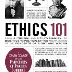 Ethics 101: From Altruism and Utilitarianism to Bioethics and Political Ethics, an Exploration of the Concepts of Right and Wrong