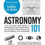 Astronomy 101: From the Sun and Moon to Wormholes and Warp Drive, Key Theories, Discoveries, and Facts about the Universe