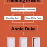 Thinking in bets : making smarter decisions when you don’t have all the facts