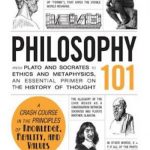Philosophy 101: From Plato and Socrates to Ethics and Metaphysics, an Essential Primer on the History of Thought