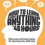 How to Learn Almost Anything in 48 Hours: Shortcuts and brain hacks for learning new skills fast