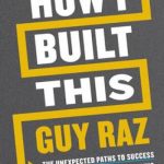 How I Built This: The Unexpected Paths to Success from the World’s Most Inspiring Entrepreneurs