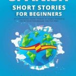 Spanish Short Stories for Beginners: 20 Captivating Short Stories to Learn Spanish & Grow Your Vocabulary the Fun Way!
