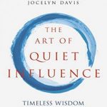 The Art of Quiet Influence: Timeless Wisdom for Leading without Authority