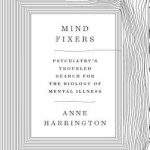 Mind Fixers: Psychiatry’s Troubled Search for the Biology of Mental Illness