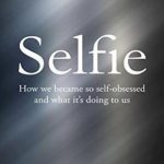 Selfie: How We Became So Self-Obsessed and What It’s Doing To Us