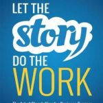 Let the Story Do the Work: The Art of Storytelling for Business Success